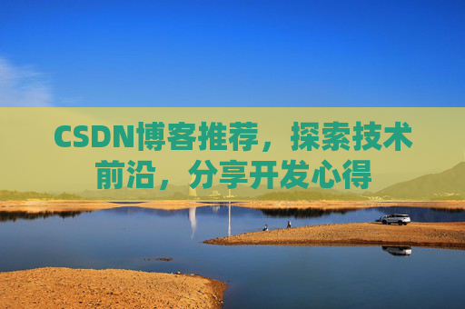 CSDN博客推荐，探索技术前沿，分享开发心得